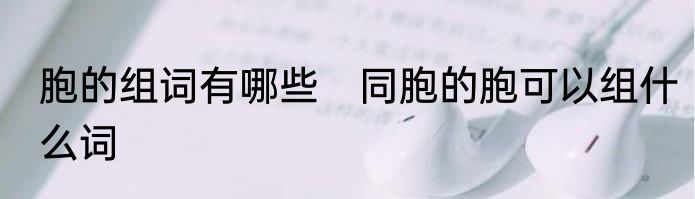 胞的组词有哪些　同胞的胞可以组什么词