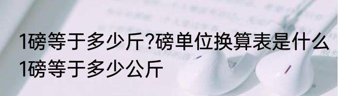 1磅等于多少斤?磅单位换算表是什么　1磅等于多少公斤