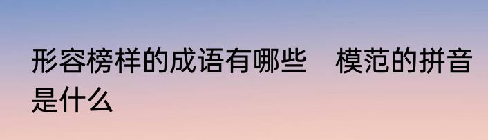 形容榜样的成语有哪些　模范的拼音是什么