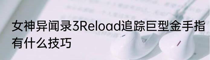 女神异闻录3Reload追踪巨型金手指有什么技巧