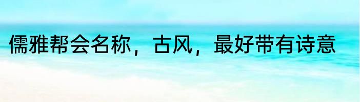 儒雅帮会名称，古风，最好带有诗意