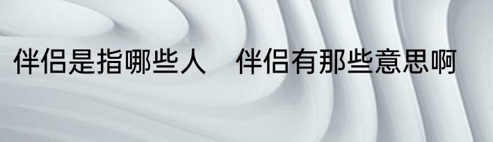 伴侣是指哪些人　伴侣有那些意思啊