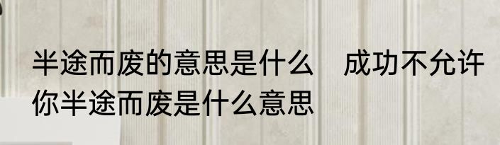 半途而废的意思是什么　成功不允许你半途而废是什么意思