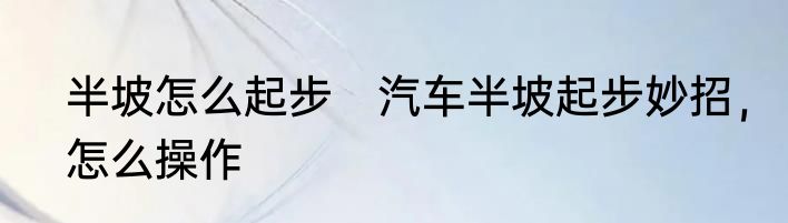 半坡怎么起步　汽车半坡起步妙招，怎么操作