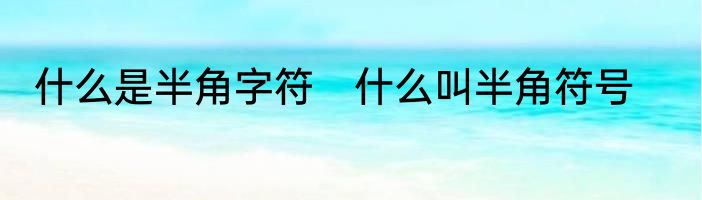 什么是半角字符　什么叫半角符号