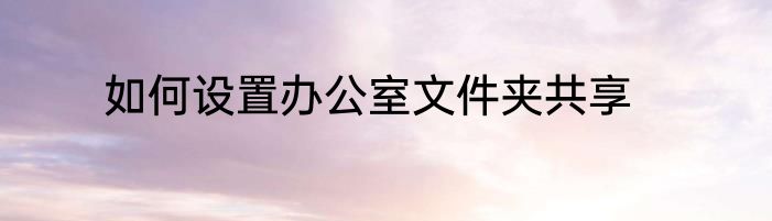 如何设置办公室文件夹共享