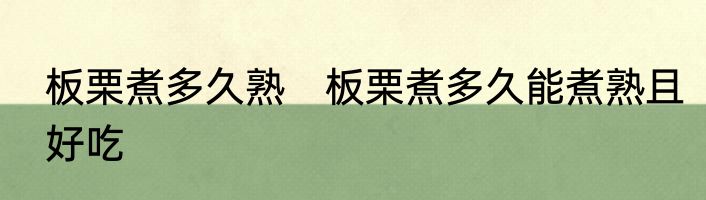 板栗煮多久熟　板栗煮多久能煮熟且好吃