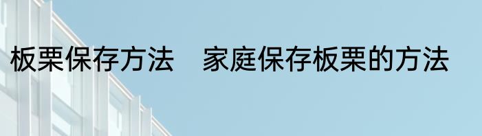 板栗保存方法　家庭保存板栗的方法