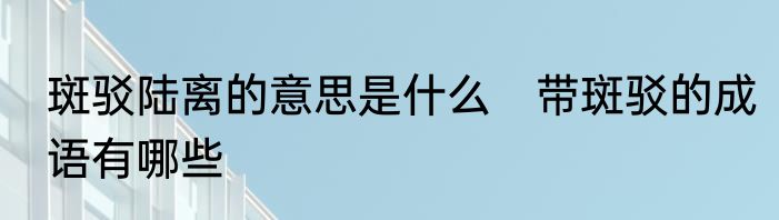 斑驳陆离的意思是什么　带斑驳的成语有哪些