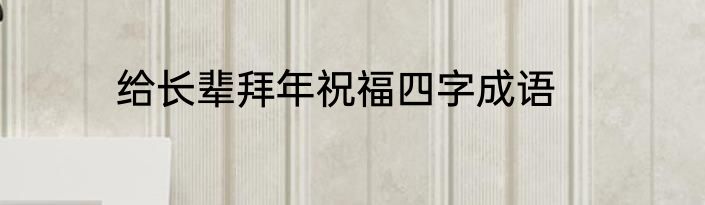给长辈拜年祝福四字成语