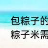 包粽子的米泡多长时间合适　冬天包粽子米需要泡多久