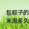 包粽子的米要泡多久最好　包粽子的米泡多久才算合适的