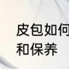 皮包如何保养　包包可以用什么清洗和保养