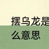 摆乌龙是什么意思啊　乌龙到底是什么意思