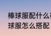 棒球服配什么裤子和鞋子　咖啡色棒球服怎么搭配