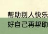 帮助别人快乐自己的名人名言　先做好自己再帮助别人的名言