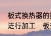 板式换热器的换热片可采用什么方法进行加工　板式换热器进出口怎么分