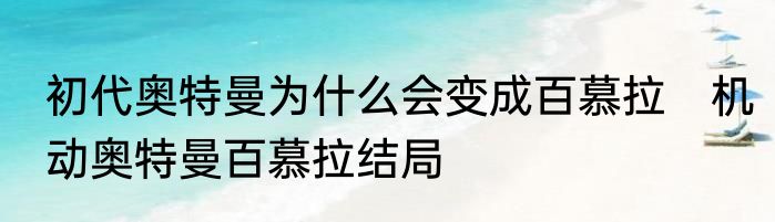初代奥特曼为什么会变成百慕拉　机动奥特曼百慕拉结局