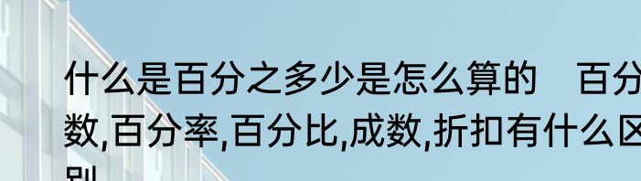 什么是百分之多少是怎么算的　百分数,百分率,百分比,成数,折扣有什么区别