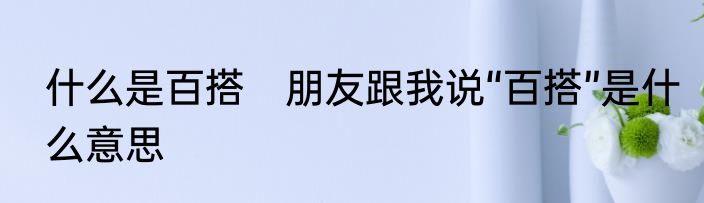 什么是百搭　朋友跟我说“百搭”是什么意思