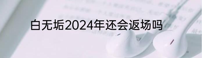白无垢2024年还会返场吗