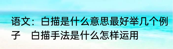 语文：白描是什么意思最好举几个例子　白描手法是什么怎样运用