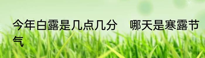 今年白露是几点几分　哪天是寒露节气