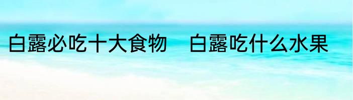 白露必吃十大食物　白露吃什么水果