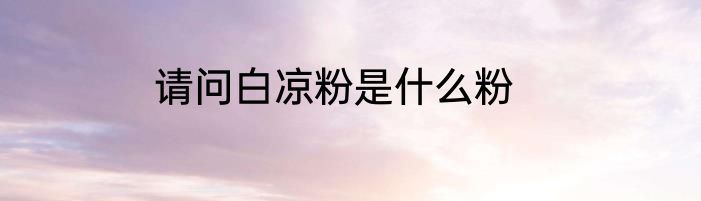 请问白凉粉是什么粉