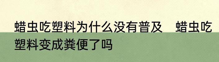 蜡虫吃塑料为什么没有普及　蜡虫吃塑料变成粪便了吗