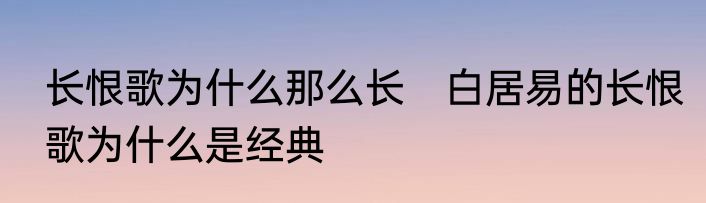 长恨歌为什么那么长　白居易的长恨歌为什么是经典