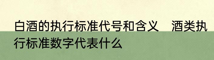 白酒的执行标准代号和含义　酒类执行标准数字代表什么