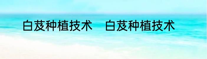 白芨种植技术　白芨种植技术