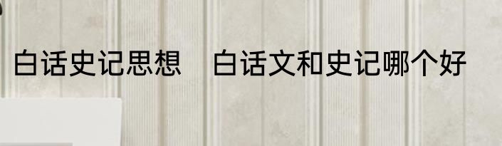 白话史记思想　白话文和史记哪个好