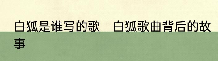 白狐是谁写的歌　白狐歌曲背后的故事