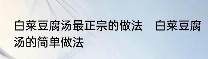白菜豆腐汤最正宗的做法　白菜豆腐汤的简单做法