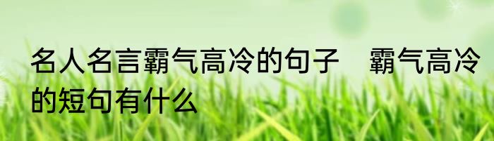 名人名言霸气高冷的句子　霸气高冷的短句有什么