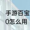 手游百宝箱钥匙怎么用　百宝箱钥匙10怎么用