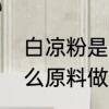 白凉粉是什么原料做的　白凉粉是什么原料做的