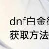 dnf白金徽章获取方法　dnf白金徽章获取方法