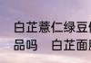 白芷薏仁绿豆做面膜以后可以用护肤品吗　白芷面膜可以见灯光吗