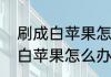 刷成白苹果怎么办　苹果手机一直是白苹果怎么办