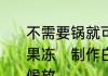 不需要锅就可以自己在家做的白凉粉果冻　制作白凉粉果冻时水果什么时候放