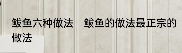 鲅鱼六种做法　鲅鱼的做法最正宗的做法