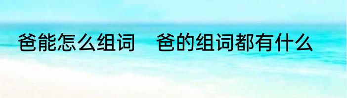 爸能怎么组词　爸的组词都有什么