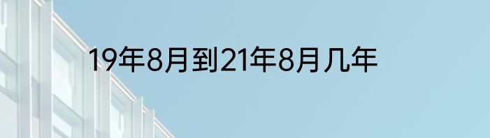 19年8月到21年8月几年