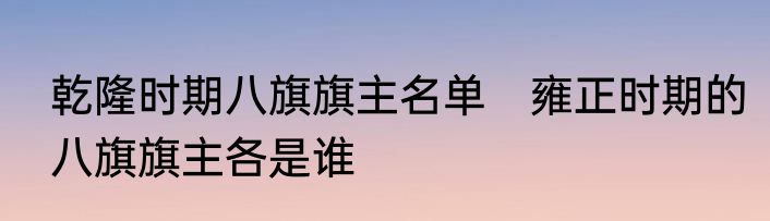 乾隆时期八旗旗主名单　雍正时期的八旗旗主各是谁