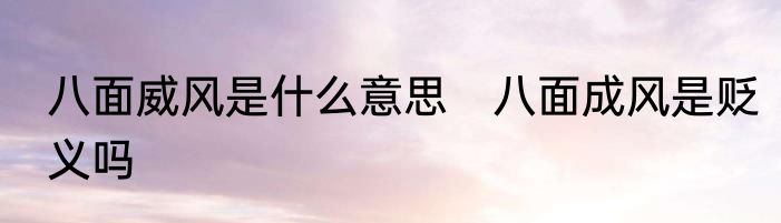 八面威风是什么意思　八面成风是贬义吗