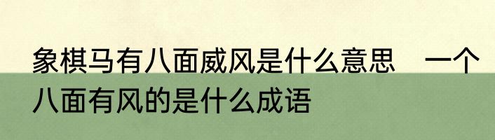 象棋马有八面威风是什么意思　一个八面有风的是什么成语