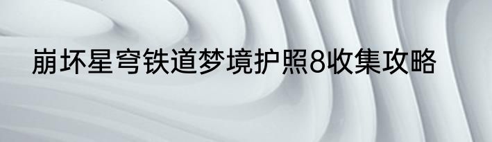 崩坏星穹铁道梦境护照8收集攻略